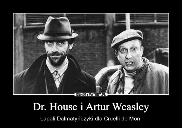 Dr. House i Artur Weasley – Łapali Dalmatyńczyki dla Cruelli de Mon  