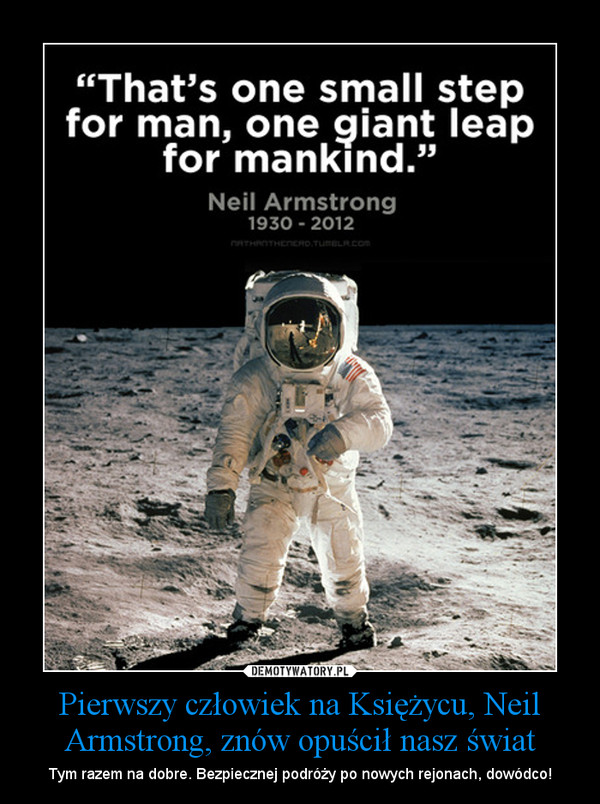 Pierwszy człowiek na Księżycu, Neil Armstrong, znów opuścił nasz świat – Tym razem na dobre. Bezpiecznej podróży po nowych rejonach, dowódco! 