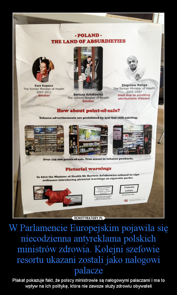 W Parlamencie Europejskim pojawiła się niecodzienna antyreklama polskich ministrów zdrowia. Kolejni szefowie resortu ukazani zostali jako nałogowi palacze – Plakat pokazuje fakt, że polscy ministrowie są nałogowymi palaczami i ma to wpływ na ich politykę, która nie zawsze służy zdrowiu obywateli 
