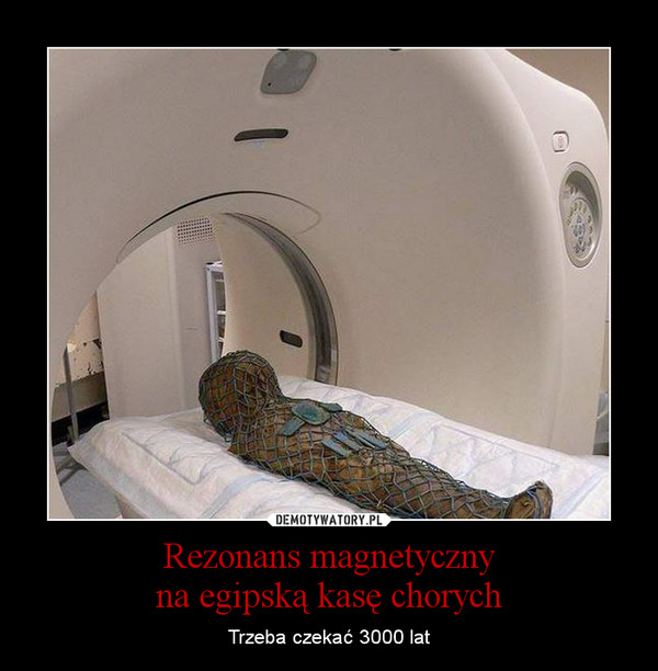 Rezonans magnetycznyna egipską kasę chorych – Trzeba czekać 3000 lat 