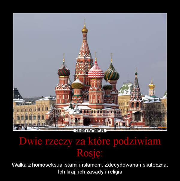 Dwie rzeczy za które podziwiam Rosję: – Walka z homoseksualistami i islamem. Zdecydowana i skuteczna. Ich kraj, ich zasady i religia 
