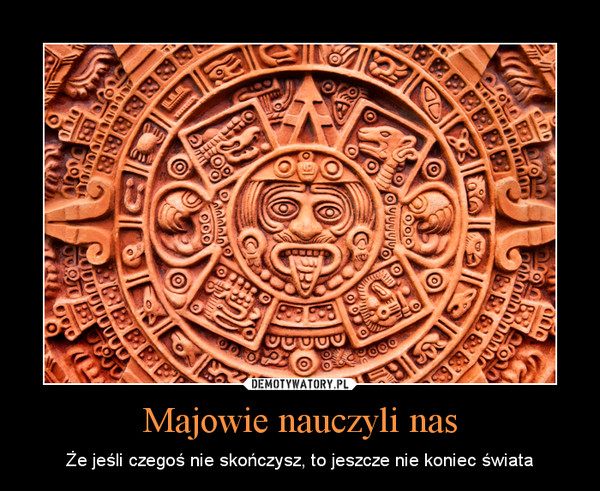Majowie nauczyli nas