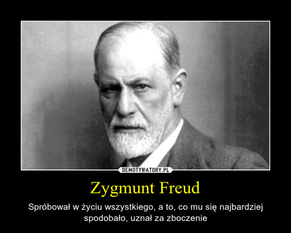 Zygmunt Freud – Spróbował w życiu wszystkiego, a to, co mu się najbardziej spodobało, uznał za zboczenie 