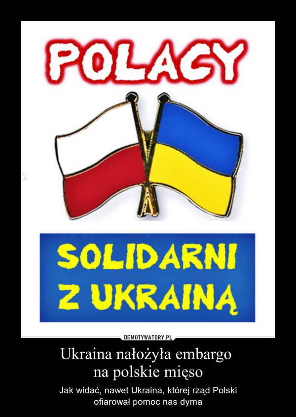 Ukraina nałożyła embargo na polskie mięso – Jak widać, nawet Ukraina, której rząd Polskiofiarował pomoc nas dyma 