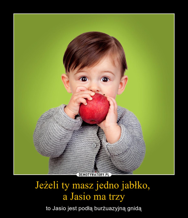Jeżeli ty masz jedno jabłko, a Jasio ma trzy – to Jasio jest podłą burżuazyjną gnidą 