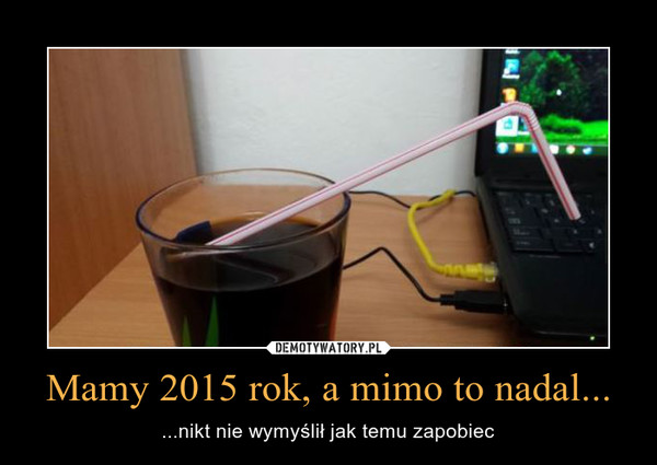 Mamy 2015 rok, a mimo to nadal...