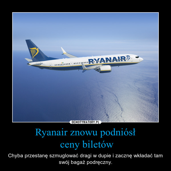 Ryanair znowu podniósł ceny biletów – Chyba przestanę szmuglować dragi w dupie i zacznę wkładać tam swój bagaż podręczny. 