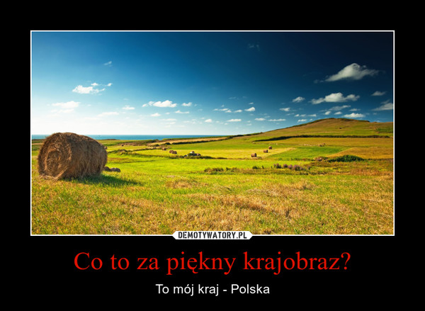 Co to za piękny krajobraz? – To mój kraj - Polska 