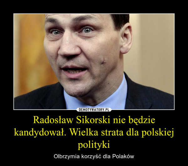 Radosław Sikorski nie będzie kandydował. Wielka strata dla polskiej polityki – Olbrzymia korzyść dla Polaków 