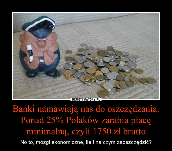 Banki namawiają nas do oszczędzania. Ponad 25% Polaków zarabia płacę minimalną, czyli 1750 zł brutto – No to, mózgi ekonomiczne, ile i na czym zaoszczędzić? 