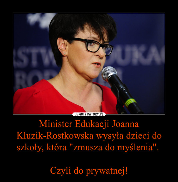 Minister Edukacji Joanna Kluzik-Rostkowska wysyła dzieci do szkoły, która "zmusza do myślenia". 

Czyli do prywatnej!