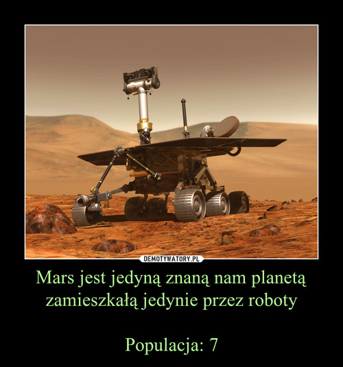 Mars jest jedyną znaną nam planetą zamieszkałą jedynie przez roboty

Populacja: 7