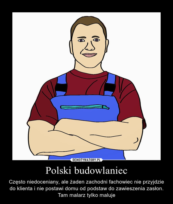 Polski budowlaniec – Często niedoceniany, ale żaden zachodni fachowiec nie przyjdzie do klienta i nie postawi domu od podstaw do zawieszenia zasłon. Tam malarz tylko maluje 