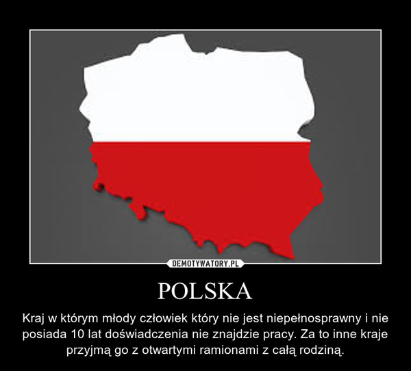 POLSKA – Kraj w którym młody człowiek który nie jest niepełnosprawny i nie posiada 10 lat doświadczenia nie znajdzie pracy. Za to inne kraje przyjmą go z otwartymi ramionami z całą rodziną. 