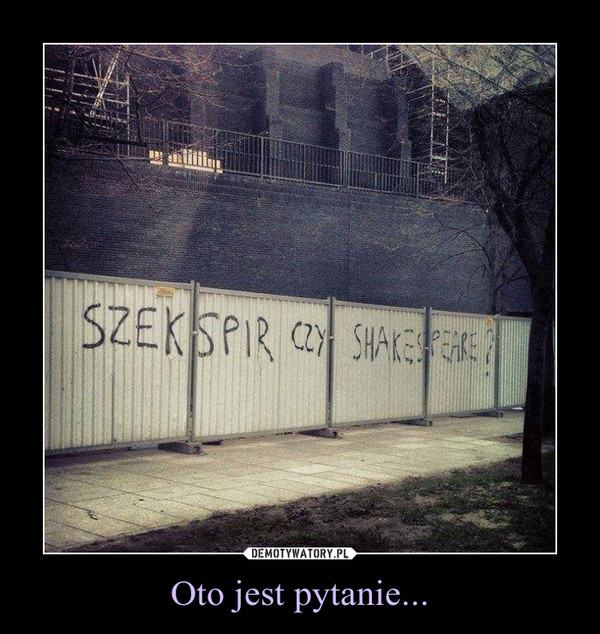 Oto jest pytanie... –  