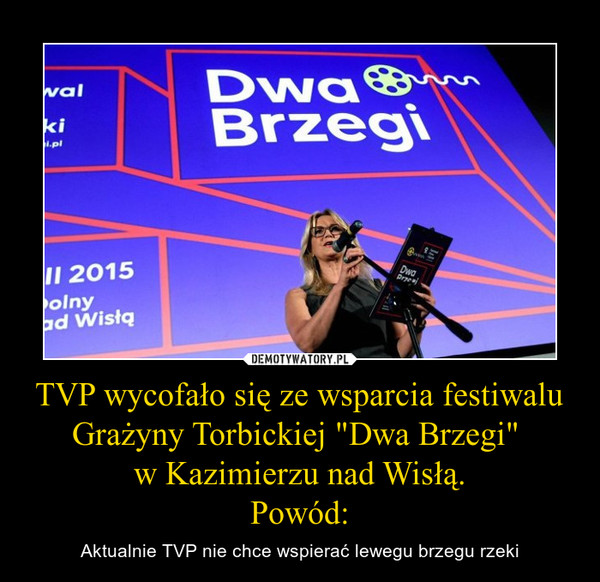 TVP wycofało się ze wsparcia festiwalu Grażyny Torbickiej "Dwa Brzegi" w Kazimierzu nad Wisłą.Powód: – Aktualnie TVP nie chce wspierać lewegu brzegu rzeki 