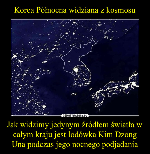 Jak widzimy jedynym źródłem światła w całym kraju jest lodówka Kim Dzong Una podczas jego nocnego podjadania –  