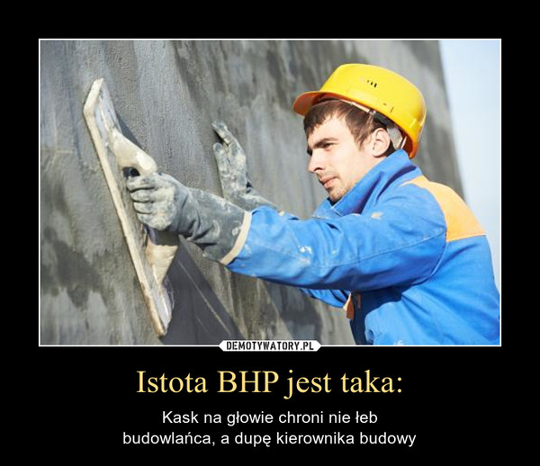 Istota BHP jest taka: – Kask na głowie chroni nie łebbudowlańca, a dupę kierownika budowy 