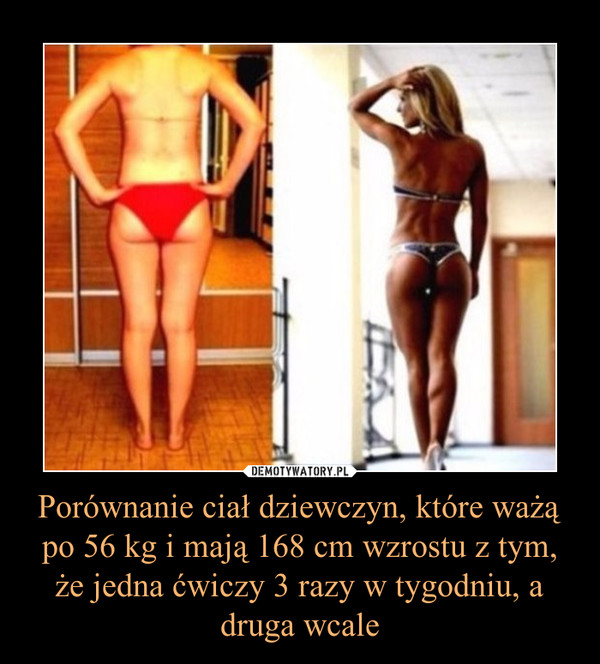 Porównanie ciał dziewczyn, które ważą po 56 kg i mają 168 cm wzrostu z tym, że jedna ćwiczy 3 razy w tygodniu, a druga wcale –  