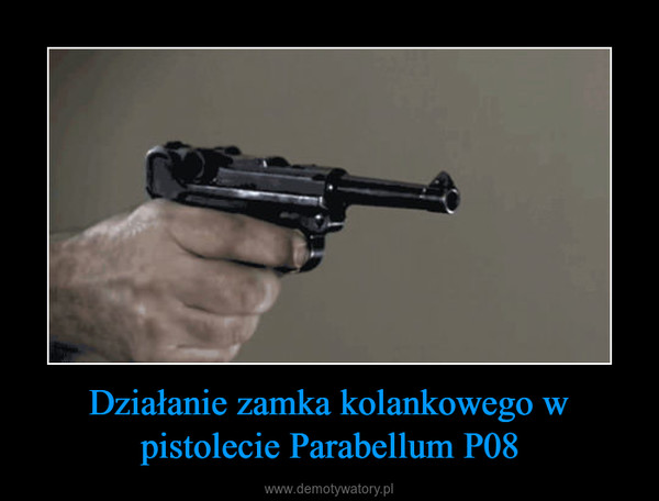 Działanie zamka kolankowego w pistolecie Parabellum P08 –  