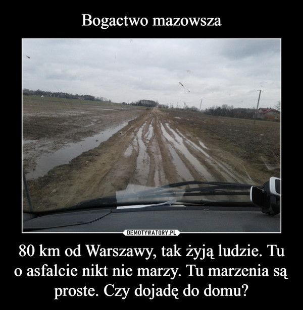 80 km od Warszawy, tak żyją ludzie. Tu o asfalcie nikt nie marzy. Tu marzenia są proste. Czy dojadę do domu? –  