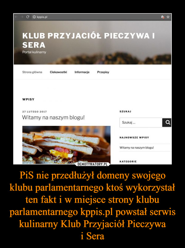 PiS nie przedłużył domeny swojego klubu parlamentarnego ktoś wykorzystał ten fakt i w miejsce strony klubu parlamentarnego kppis.pl powstał serwis kulinarny Klub Przyjaciół Pieczywai Sera –  