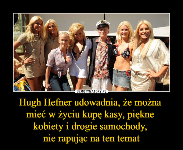 Hugh Hefner udowadnia, że można mieć w życiu kupę kasy, piękne kobiety i drogie samochody, nie rapując na ten temat –  