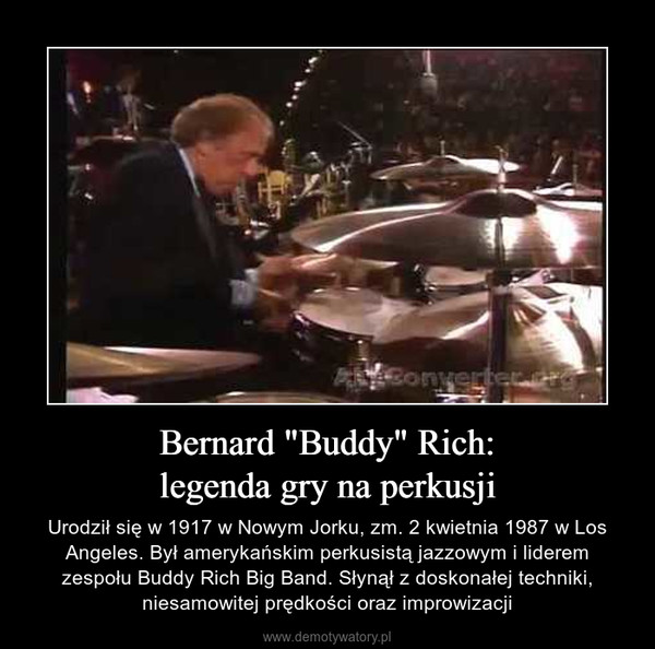 Bernard "Buddy" Rich:legenda gry na perkusji – Urodził się w 1917 w Nowym Jorku, zm. 2 kwietnia 1987 w Los Angeles. Był amerykańskim perkusistą jazzowym i liderem zespołu Buddy Rich Big Band. Słynął z doskonałej techniki, niesamowitej prędkości oraz improwizacji 