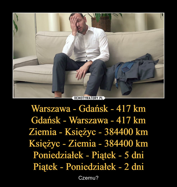 Warszawa - Gdańsk - 417 kmGdańsk - Warszawa - 417 kmZiemia - Księżyc - 384400 kmKsiężyc - Ziemia - 384400 kmPoniedziałek - Piątek - 5 dniPiątek - Poniedziałek - 2 dni – Czemu? 