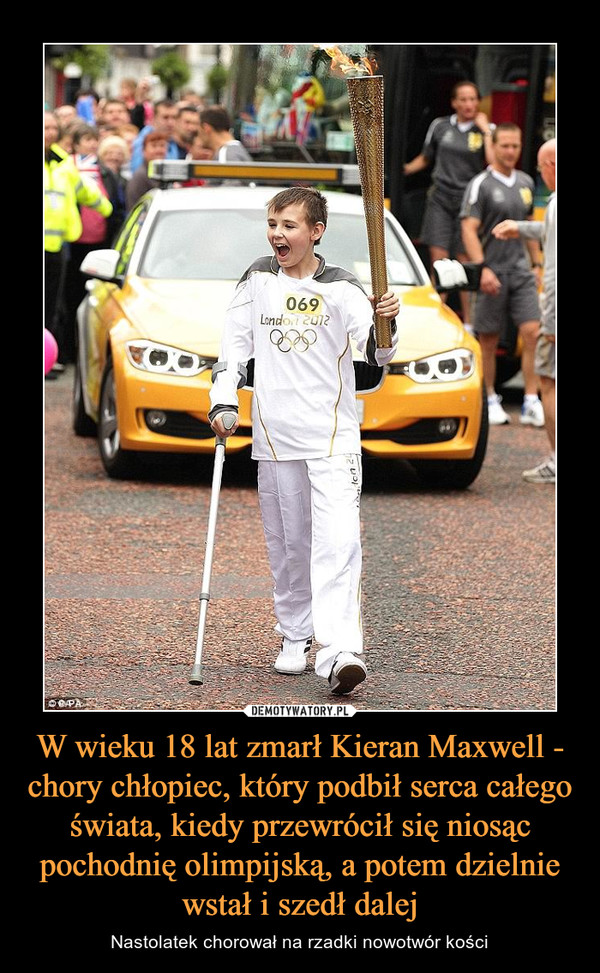 W wieku 18 lat zmarł Kieran Maxwell - chory chłopiec, który podbił serca całego świata, kiedy przewrócił się niosąc pochodnię olimpijską, a potem dzielnie wstał i szedł dalej – Nastolatek chorował na rzadki nowotwór kości 