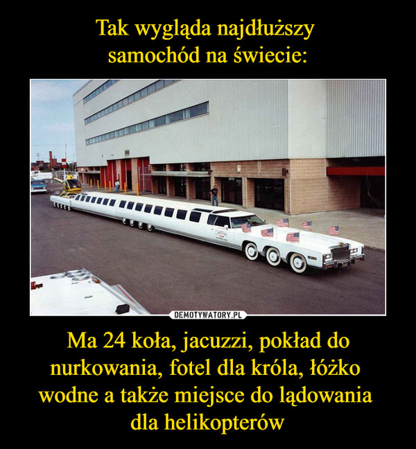 Tak wygląda najdłuższy 
samochód na świecie: Ma 24 koła, jacuzzi, pokład do nurkowania, fotel dla króla, łóżko 
wodne a także miejsce do lądowania 
dla helikopterów