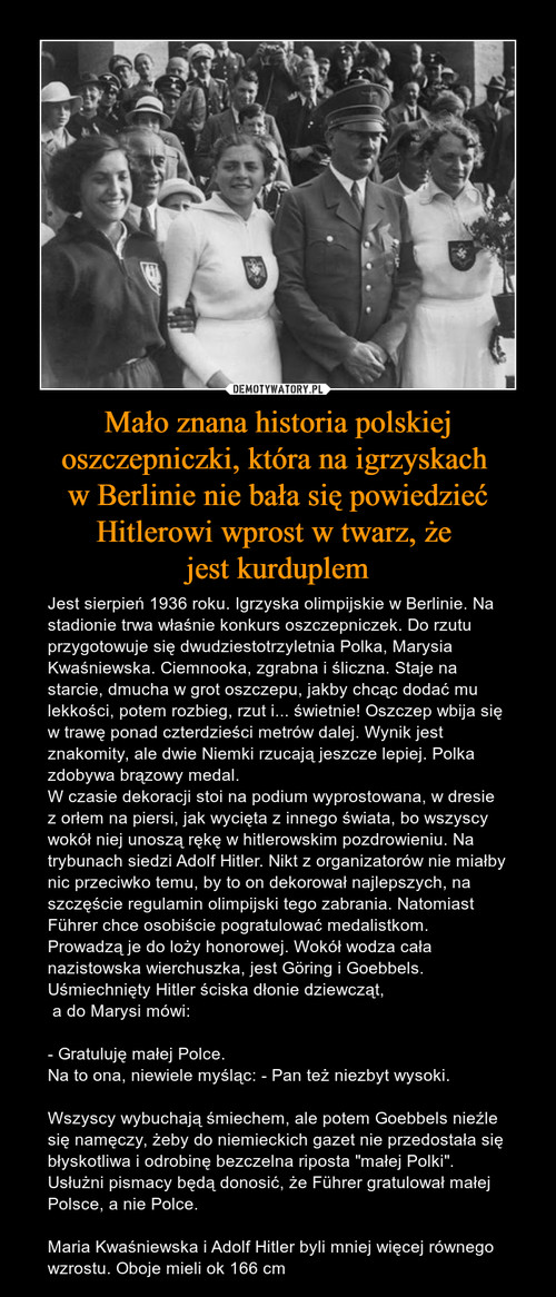 Mało znana historia polskiej oszczepniczki, która na igrzyskach 
w Berlinie nie bała się powiedzieć Hitlerowi wprost w twarz, że 
jest kurduplem
