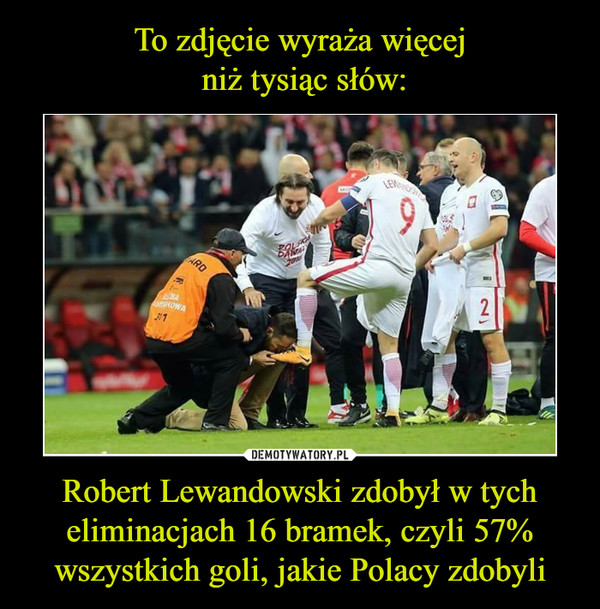 To zdjęcie wyraża więcej
 niż tysiąc słów: Robert Lewandowski zdobył w tych eliminacjach 16 bramek, czyli 57% wszystkich goli, jakie Polacy zdobyli