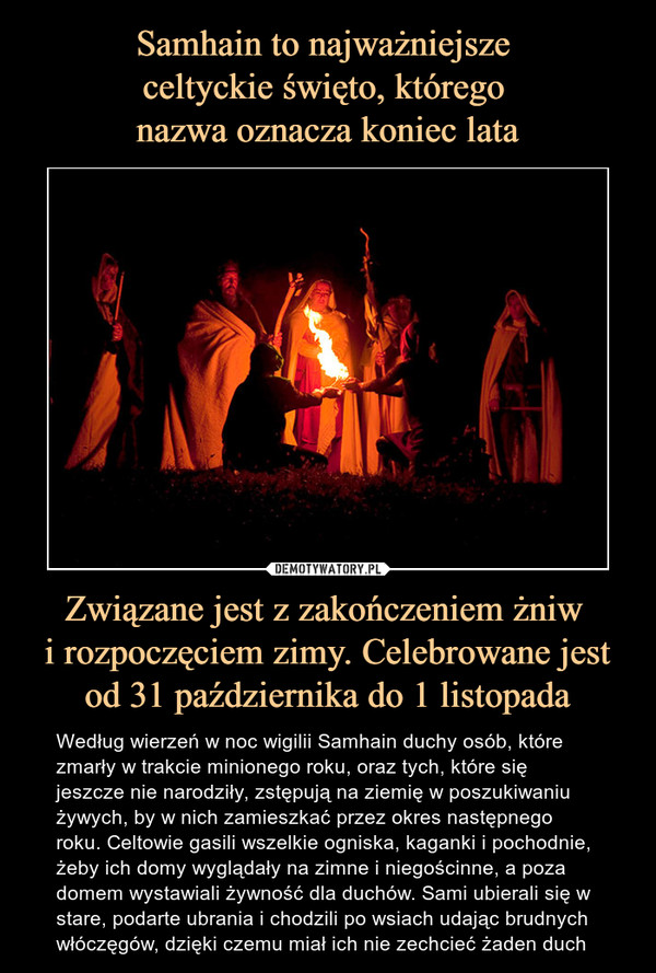 Samhain to najważniejsze 
celtyckie święto, którego 
nazwa oznacza koniec lata Związane jest z zakończeniem żniw 
i rozpoczęciem zimy. Celebrowane jest od 31 października do 1 listopada