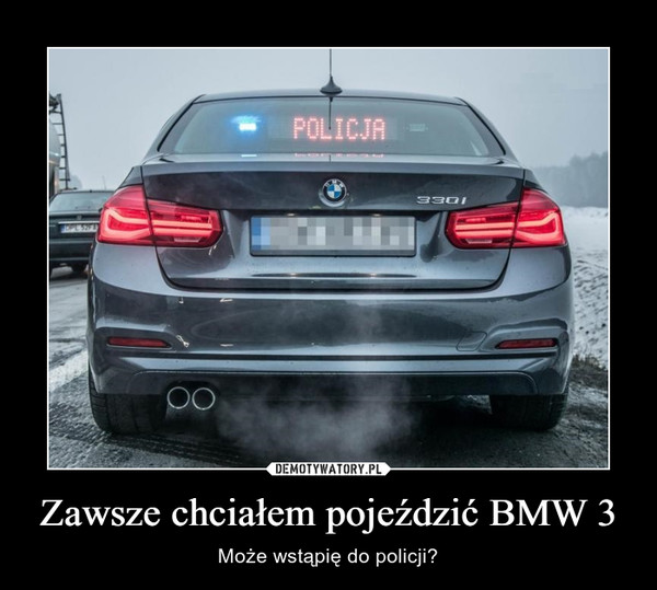 Zawsze chciałem pojeździć BMW 3 – Może wstąpię do policji? 