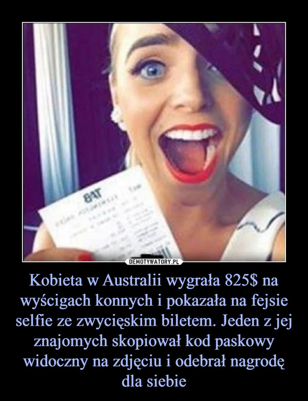 Kobieta w Australii wygrała 825$ na wyścigach konnych i pokazała na fejsie selfie ze zwycięskim biletem. Jeden z jej znajomych skopiował kod paskowy widoczny na zdjęciu i odebrał nagrodę dla siebie –  