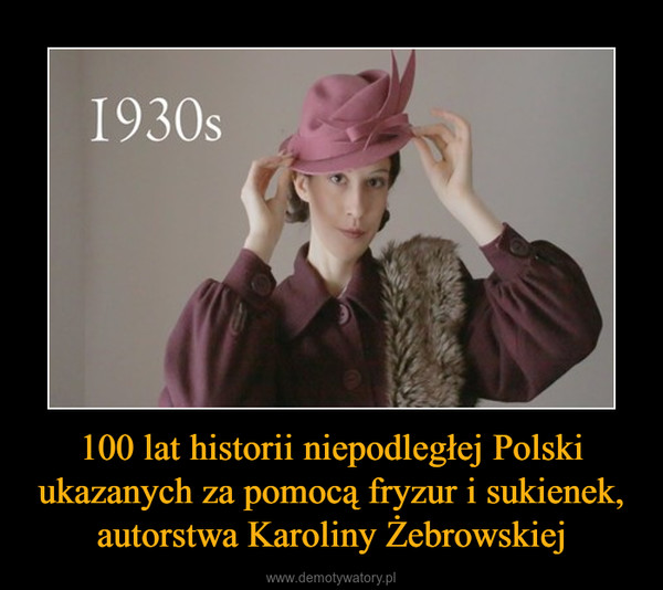 100 lat historii niepodległej Polski ukazanych za pomocą fryzur i sukienek, autorstwa Karoliny Żebrowskiej –  