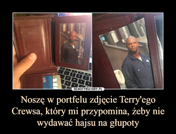 Noszę w portfelu zdjęcie Terry'ego Crewsa, który mi przypomina, żeby nie wydawać hajsu na głupoty –  