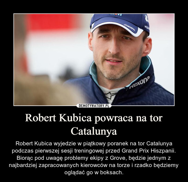 Robert Kubica powraca na tor Catalunya – Robert Kubica wyjedzie w piątkowy poranek na tor Catalunya podczas pierwszej sesji treningowej przed Grand Prix Hiszpanii. Biorąc pod uwagę problemy ekipy z Grove, będzie jednym z najbardziej zapracowanych kierowców na torze i rzadko będziemy oglądać go w boksach. 