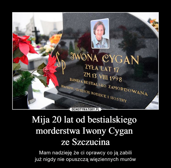 Mija 20 lat od bestialskiego morderstwa Iwony Cygan ze Szczucina – Mam nadzieję że ci oprawcy co ją zabilijuż nigdy nie opuszczą więziennych murów 