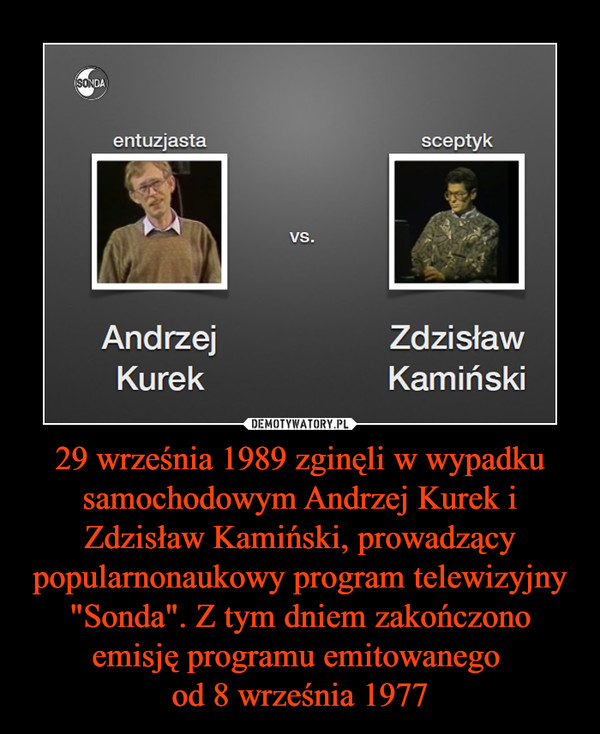 29 września 1989 zginęli w wypadku samochodowym Andrzej Kurek i Zdzisław Kamiński, prowadzący popularnonaukowy program telewizyjny "Sonda". Z tym dniem zakończono emisję programu emitowanego od 8 września 1977 –  
