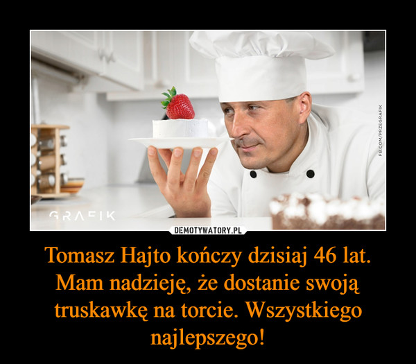 Tomasz Hajto kończy dzisiaj 46 lat. Mam nadzieję, że dostanie swoją truskawkę na torcie. Wszystkiego najlepszego! –  