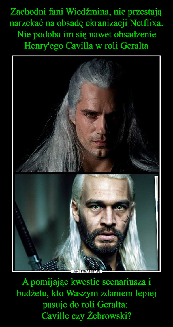 A pomijając kwestie scenariusza i budżetu, kto Waszym zdaniem lepiej pasuje do roli Geralta: Caville czy Żebrowski? –  
