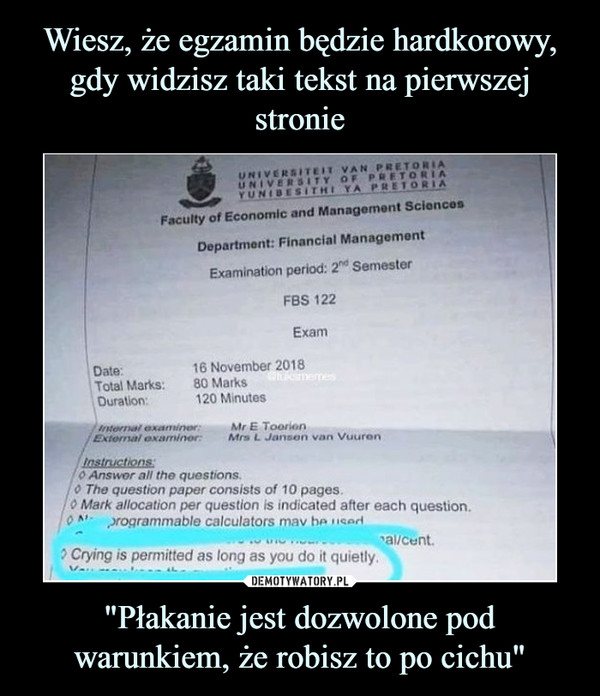 "Płakanie jest dozwolone pod warunkiem, że robisz to po cichu" –  UNIVERSİTEIT VAN PRETORIAUNIVERSITY OF P ETORIAYUNIE, E SirHI YA PRETORIAFaculty of Economic and Management SciencesDepartment: Financial ManagementExamination period: 2hd SemesterFBS 122Exam16 November 201880 Marks120 MinutesDate:Total Marks:Duration:internal examiner:Mr E ToorionExternal examiner:Mrs L Jansen van VuurenInstructions0 Answor all the questions.0 The question paper consists of 10 pages.0 Mark allocation per question is indicated after each question.o ^,-rogrammable calculators mav be ''cadal/cent? Crying is permitted as long as you do it quietly.