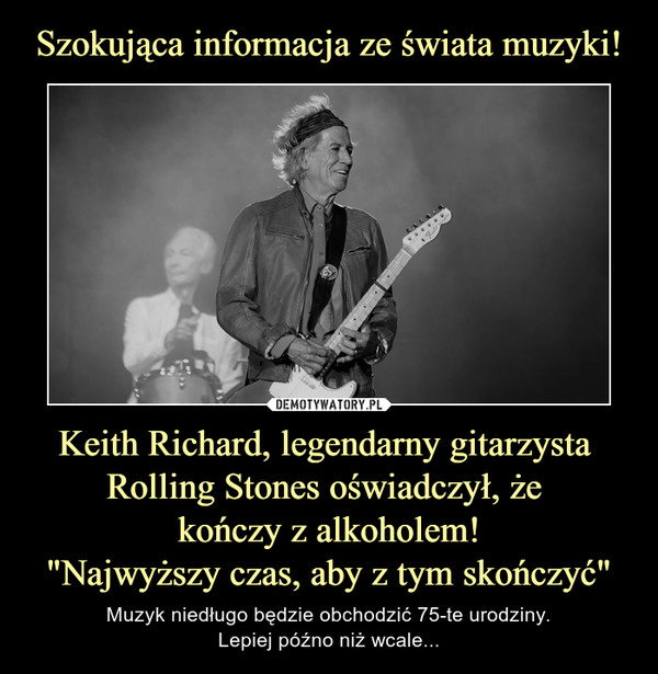 Keith Richard, legendarny gitarzysta Rolling Stones oświadczył, że kończy z alkoholem!"Najwyższy czas, aby z tym skończyć" – Muzyk niedługo będzie obchodzić 75-te urodziny.Lepiej późno niż wcale... 