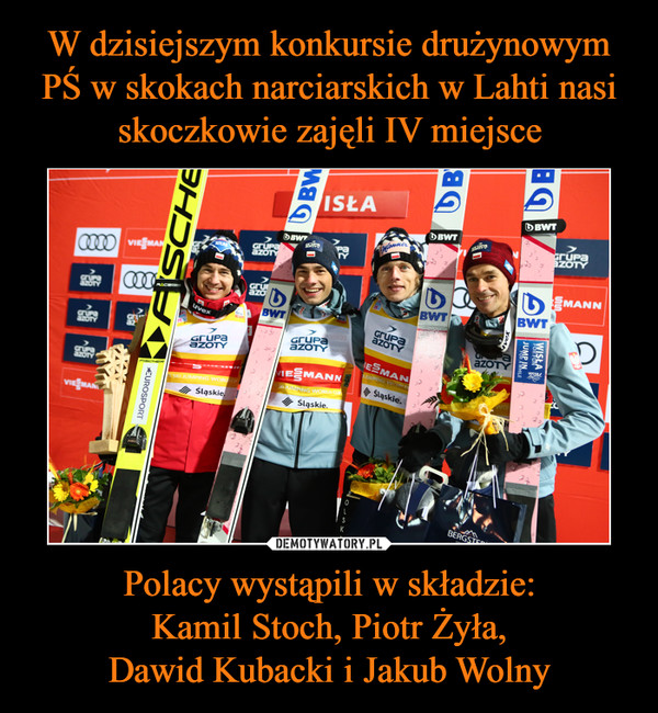 W dzisiejszym konkursie drużynowym PŚ w skokach narciarskich w Lahti nasi skoczkowie zajęli IV miejsce Polacy wystąpili w składzie:
Kamil Stoch, Piotr Żyła,
Dawid Kubacki i Jakub Wolny