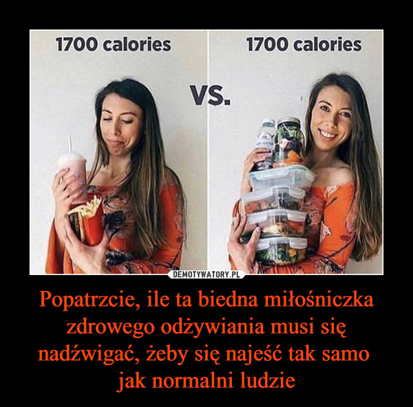 Popatrzcie, ile ta biedna miłośniczka zdrowego odżywiania musi się nadźwigać, żeby się najeść tak samo jak normalni ludzie –  