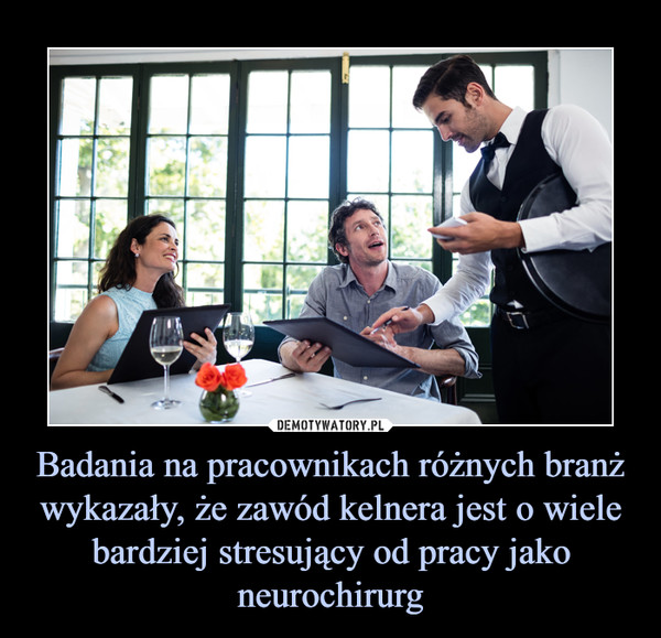 Badania na pracownikach różnych branż wykazały, że zawód kelnera jest o wiele bardziej stresujący od pracy jako neurochirurg –  