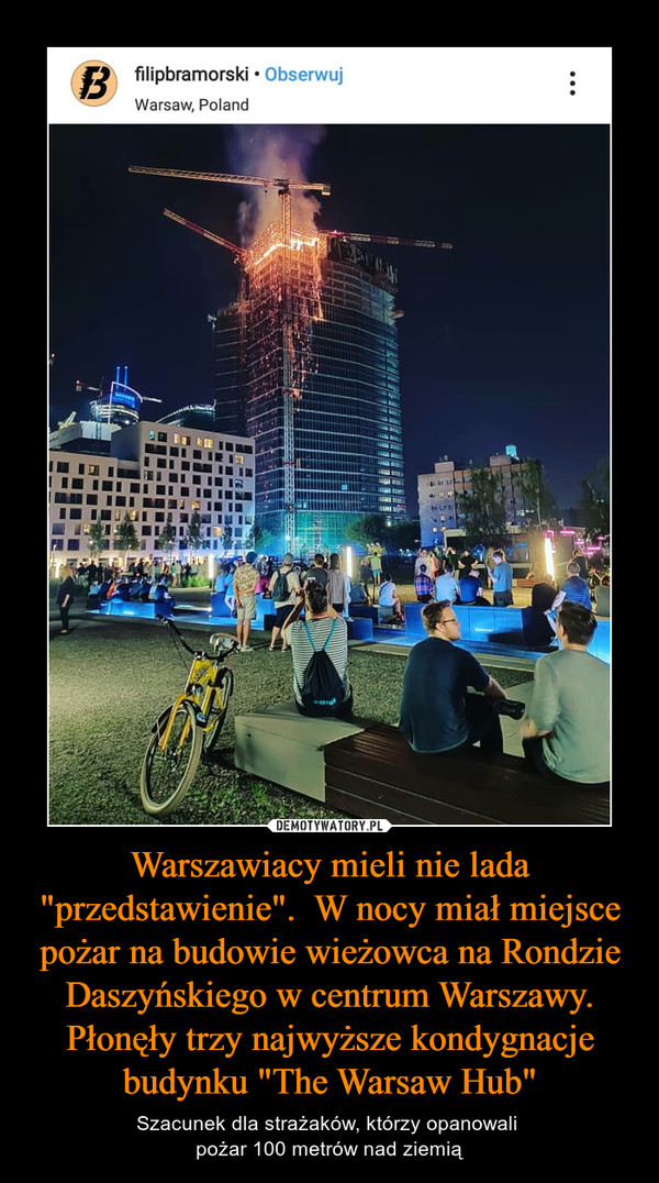 Warszawiacy mieli nie lada "przedstawienie".  W nocy miał miejsce pożar na budowie wieżowca na Rondzie Daszyńskiego w centrum Warszawy. Płonęły trzy najwyższe kondygnacje budynku "The Warsaw Hub" – Szacunek dla strażaków, którzy opanowali pożar 100 metrów nad ziemią 