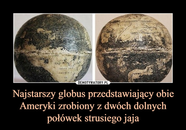 Najstarszy globus przedstawiający obie Ameryki zrobiony z dwóch dolnych połówek strusiego jaja